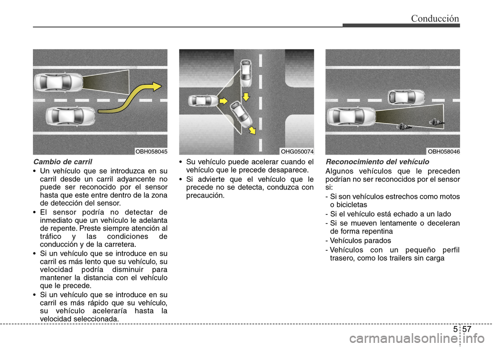 Hyundai Azera 2016 Manual del propietario (Grandeur) (in Spanish) 557
Conducción
Cambio de carril
• Un vehículo que se introduzca en su
carril desde un carril adyancente no
puede ser reconocido por el sensor
hasta que este entre dentro de la zona
de detección d Hyundai Azera 2016 Manual del propietario (Grandeur) (in Spanish) 557
Conducción
Cambio de carril
• Un vehículo que se introduzca en su
carril desde un carril adyancente no
puede ser reconocido por el sensor
hasta que este entre dentro de la zona
de detección d