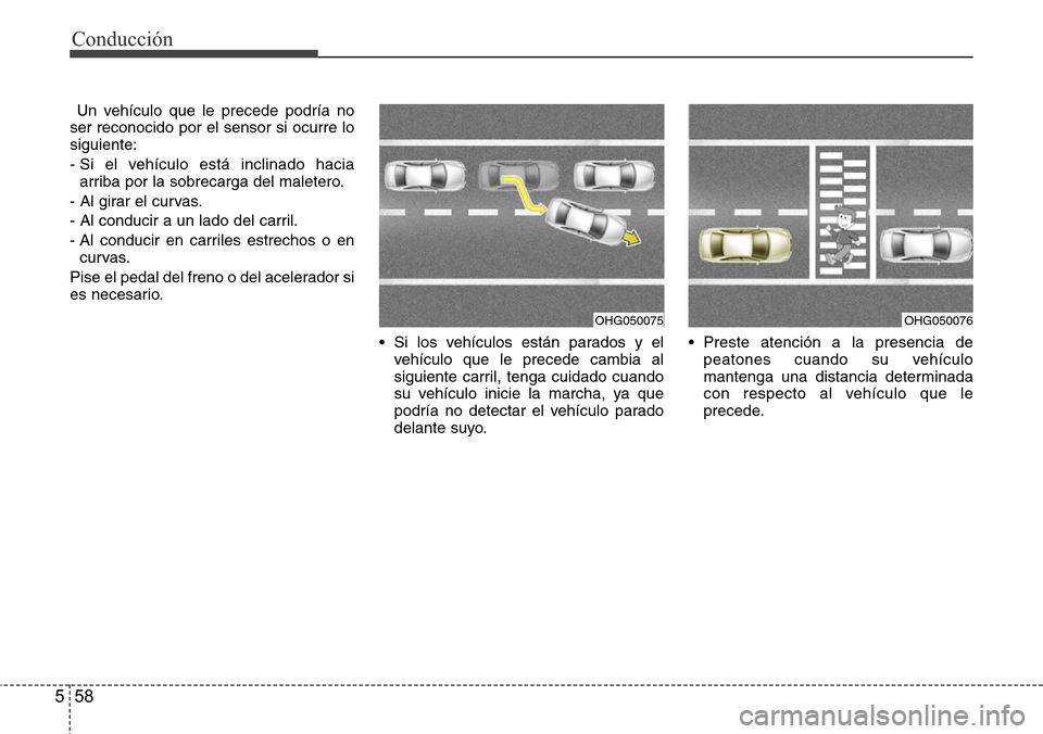 Hyundai Azera 2016 Manual del propietario (Grandeur) (in Spanish) Conducción
58 5
Un vehículo que le precede podría no
ser reconocido por el sensor si ocurre lo
siguiente:
- Si el vehículo está inclinado hacia
arriba por la sobrecarga del maletero.
- Al girar e Hyundai Azera 2016 Manual del propietario (Grandeur) (in Spanish) Conducción
58 5
Un vehículo que le precede podría no
ser reconocido por el sensor si ocurre lo
siguiente:
- Si el vehículo está inclinado hacia
arriba por la sobrecarga del maletero.
- Al girar e