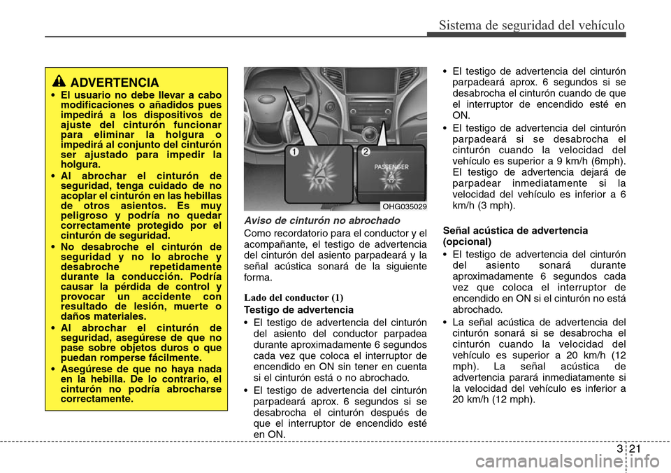 Hyundai Azera 2016  Manual del propietario (Grandeur) (in Spanish) 321
Sistema de seguridad del vehículo
Aviso de cinturón no abrochado
Como recordatorio para el conductor y el
acompañante, el testigo de advertencia
del cinturón del asiento parpadeará y la
seña