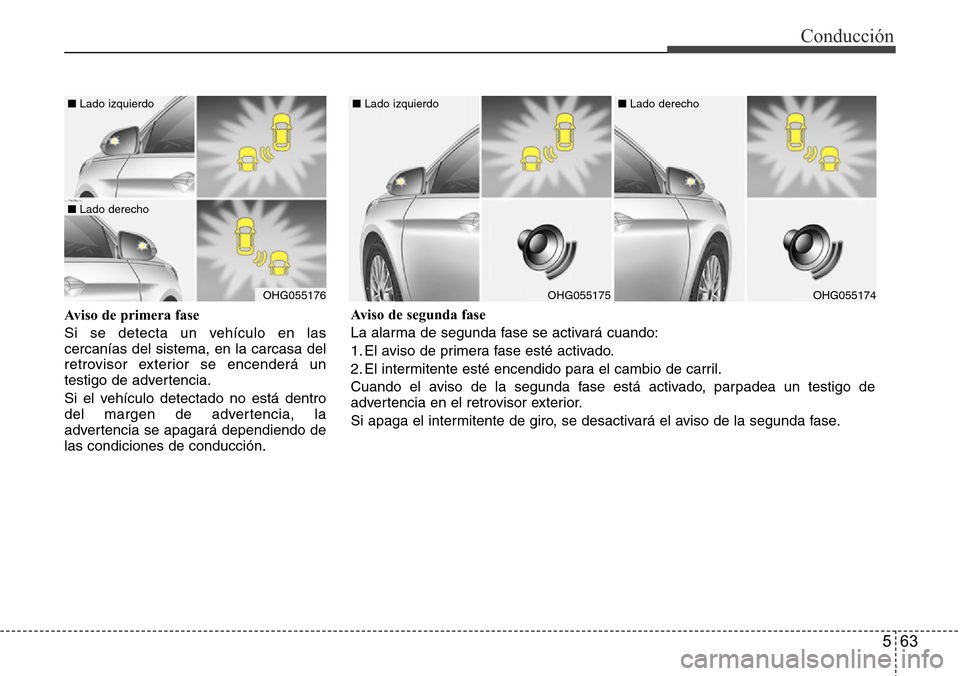 Hyundai Azera 2016 Manual del propietario (Grandeur) (in Spanish) 563
Conducción
Aviso de primera fase
Si se detecta un vehículo en las
cercanías del sistema, en la carcasa del
retrovisor exterior se encenderá un
testigo de advertencia.
Si el vehículo detectad Hyundai Azera 2016 Manual del propietario (Grandeur) (in Spanish) 563
Conducción
Aviso de primera fase
Si se detecta un vehículo en las
cercanías del sistema, en la carcasa del
retrovisor exterior se encenderá un
testigo de advertencia.
Si el vehículo detectad