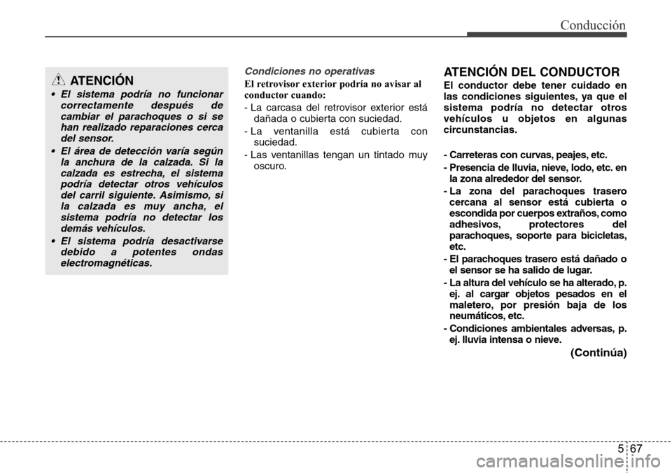 Hyundai Azera 2016 Manual del propietario (Grandeur) (in Spanish) 567
Conducción
Condiciones no operativas
El retrovisor exterior podría no avisar al
conductor cuando:
- La carcasa del retrovisor exterior está
dañada o cubierta con suciedad.
- La ventanilla es Hyundai Azera 2016 Manual del propietario (Grandeur) (in Spanish) 567
Conducción
Condiciones no operativas
El retrovisor exterior podría no avisar al
conductor cuando:
- La carcasa del retrovisor exterior está
dañada o cubierta con suciedad.
- La ventanilla es