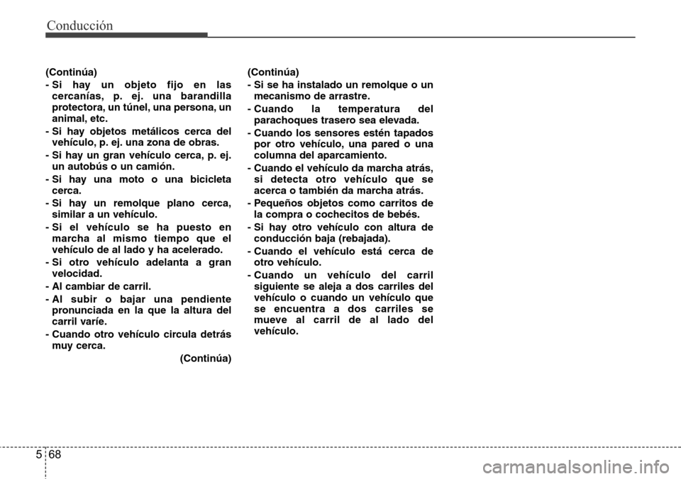 Hyundai Azera 2016 Manual del propietario (Grandeur) (in Spanish) Conducción
68 5
(Continúa)
- Si hay un objeto fijo en las
cercanías, p. ej. una barandilla
protectora, un túnel, una persona, un
animal, etc.
- Si hay objetos metálicos cerca del
vehículo, p. ej Hyundai Azera 2016 Manual del propietario (Grandeur) (in Spanish) Conducción
68 5
(Continúa)
- Si hay un objeto fijo en las
cercanías, p. ej. una barandilla
protectora, un túnel, una persona, un
animal, etc.
- Si hay objetos metálicos cerca del
vehículo, p. ej