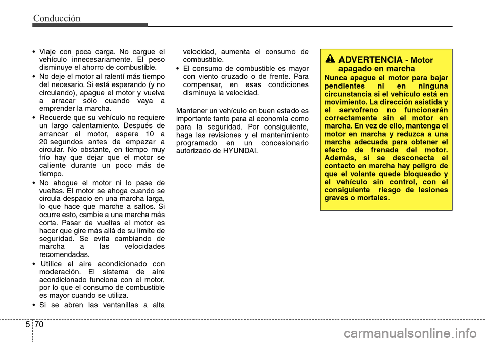 Hyundai Azera 2016 Manual del propietario (Grandeur) (in Spanish) Conducción
70 5
• Viaje con poca carga. No cargue el
vehículo innecesariamente. El peso
disminuye el ahorro de combustible.
• No deje el motor al ralentí más tiempo
del necesario. Si está esp Hyundai Azera 2016 Manual del propietario (Grandeur) (in Spanish) Conducción
70 5
• Viaje con poca carga. No cargue el
vehículo innecesariamente. El peso
disminuye el ahorro de combustible.
• No deje el motor al ralentí más tiempo
del necesario. Si está esp