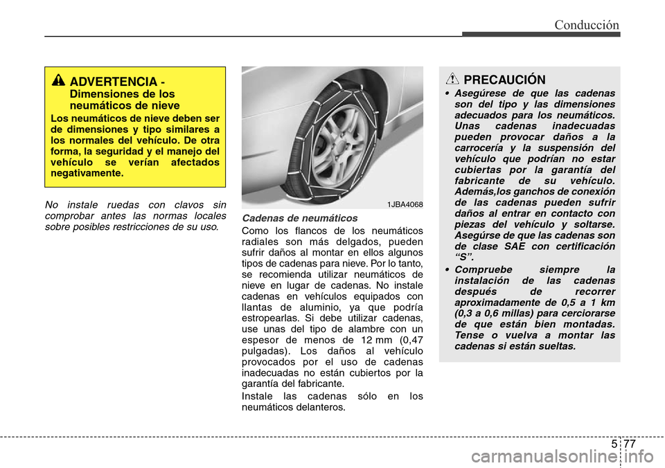 Hyundai Azera 2016 Manual del propietario (Grandeur) (in Spanish) 577
Conducción
No instale ruedas con clavos sin
comprobar antes las normas locales
sobre posibles restricciones de su uso.Cadenas de neumáticos
Como los flancos de los neumáticos
radiales son más Hyundai Azera 2016 Manual del propietario (Grandeur) (in Spanish) 577
Conducción
No instale ruedas con clavos sin
comprobar antes las normas locales
sobre posibles restricciones de su uso.Cadenas de neumáticos
Como los flancos de los neumáticos
radiales son más