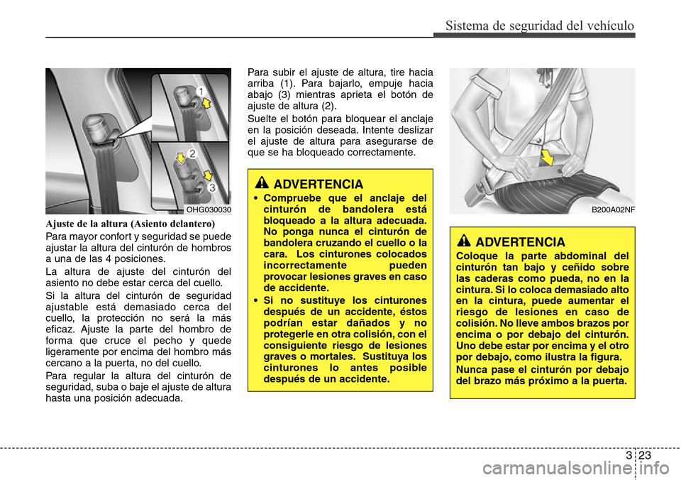 Hyundai Azera 2016  Manual del propietario (Grandeur) (in Spanish) 323
Sistema de seguridad del vehículo
Ajuste de la altura (Asiento delantero)
Para mayor confort y seguridad se puede
ajustar la altura del cinturón de hombros
a una de las 4 posiciones.
La altura d