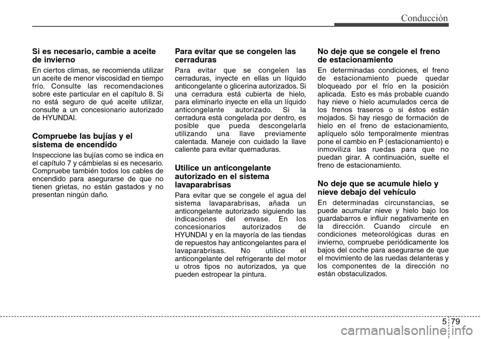 Hyundai Azera 2016 Manual del propietario (Grandeur) (in Spanish) 579
Conducción
Si es necesario, cambie a aceite
de invierno
En ciertos climas, se recomienda utilizar
un aceite de menor viscosidad en tiempo
frío. Consulte las recomendaciones
sobre este particular Hyundai Azera 2016 Manual del propietario (Grandeur) (in Spanish) 579
Conducción
Si es necesario, cambie a aceite
de invierno
En ciertos climas, se recomienda utilizar
un aceite de menor viscosidad en tiempo
frío. Consulte las recomendaciones
sobre este particular