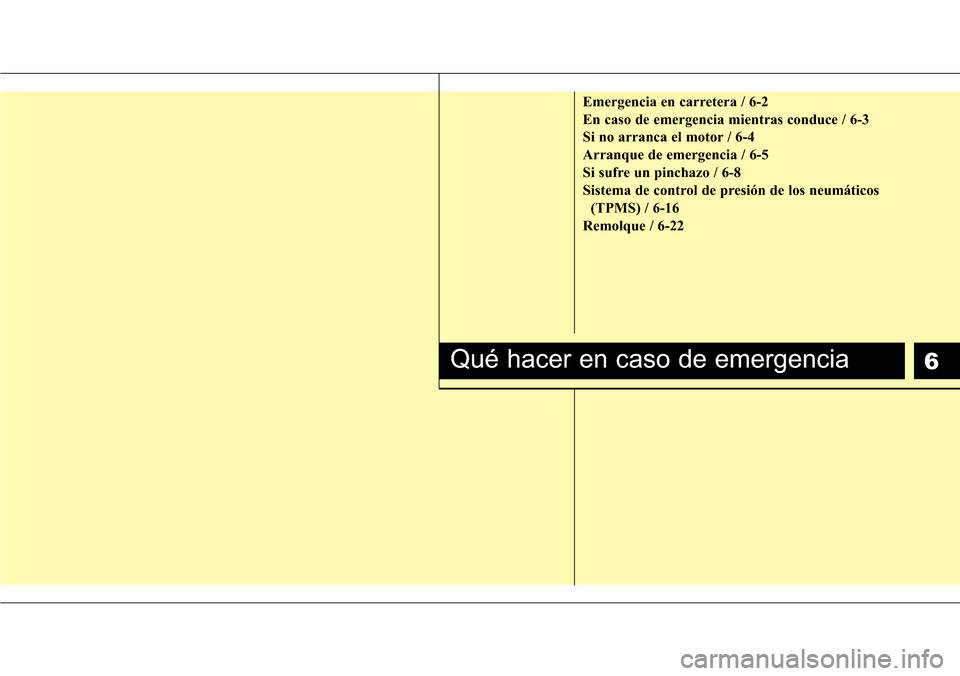 Hyundai Azera 2016 Manual del propietario (Grandeur) (in Spanish) 6
Emergencia en carretera / 6-2
En caso de emergencia mientras conduce / 6-3
Si no arranca el motor / 6-4
Arranque de emergencia / 6-5
Si sufre un pinchazo / 6-8
Sistema de control de presión de los Hyundai Azera 2016 Manual del propietario (Grandeur) (in Spanish) 6
Emergencia en carretera / 6-2
En caso de emergencia mientras conduce / 6-3
Si no arranca el motor / 6-4
Arranque de emergencia / 6-5
Si sufre un pinchazo / 6-8
Sistema de control de presión de los