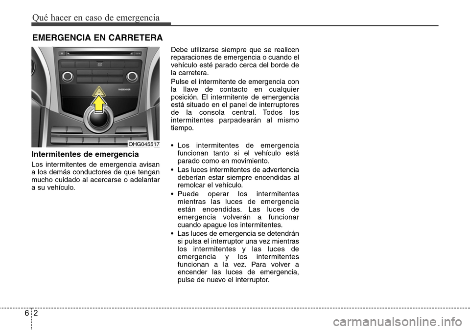 Hyundai Azera 2016 Manual del propietario (Grandeur) (in Spanish) Qué hacer en caso de emergencia
2 6
EMERGENCIA EN CARRETERA
Intermitentes de emergencia
Los intermitentes de emergencia avisan
a los demás conductores de que tengan
mucho cuidado al acercarse o adel Hyundai Azera 2016 Manual del propietario (Grandeur) (in Spanish) Qué hacer en caso de emergencia
2 6
EMERGENCIA EN CARRETERA
Intermitentes de emergencia
Los intermitentes de emergencia avisan
a los demás conductores de que tengan
mucho cuidado al acercarse o adel