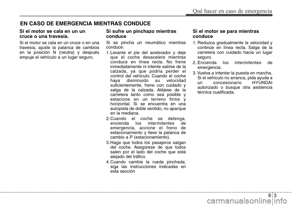 Hyundai Azera 2016 Manual del propietario (Grandeur) (in Spanish) 63
Qué hacer en caso de emergencia
Si el motor se cala en un un
cruce o una travesía.
Si el motor se cala en un cruce o en una
travesía, ajuste la palanca de cambios
en la posición N (neutra) y de Hyundai Azera 2016 Manual del propietario (Grandeur) (in Spanish) 63
Qué hacer en caso de emergencia
Si el motor se cala en un un
cruce o una travesía.
Si el motor se cala en un cruce o en una
travesía, ajuste la palanca de cambios
en la posición N (neutra) y de