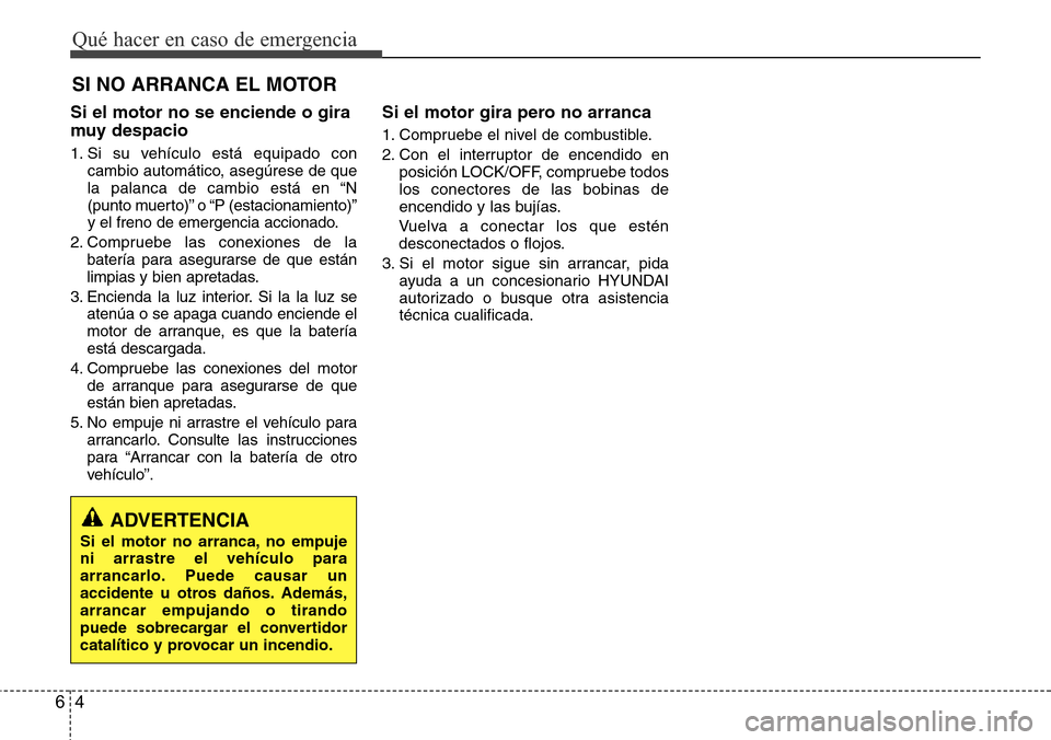 Hyundai Azera 2016 Manual del propietario (Grandeur) (in Spanish) Qué hacer en caso de emergencia
4 6
SI NO ARRANCA EL MOTOR
Si el motor no se enciende o gira
muy despacio
1. Si su vehículo está equipado con
cambio automático, asegúrese de que
la palanca de ca Hyundai Azera 2016 Manual del propietario (Grandeur) (in Spanish) Qué hacer en caso de emergencia
4 6
SI NO ARRANCA EL MOTOR
Si el motor no se enciende o gira
muy despacio
1. Si su vehículo está equipado con
cambio automático, asegúrese de que
la palanca de ca