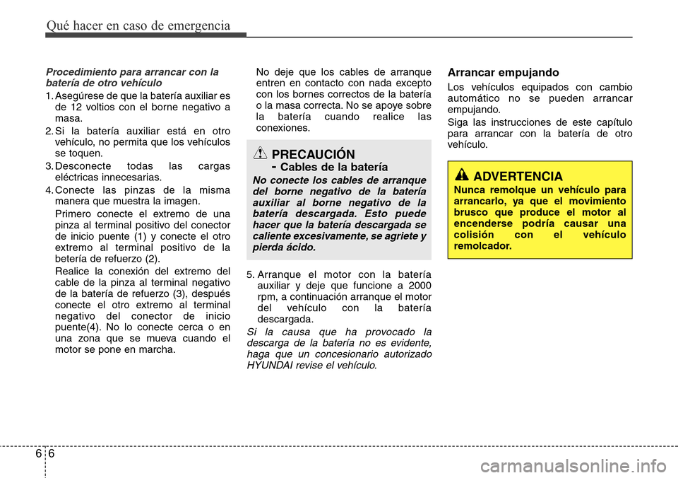 Hyundai Azera 2016  Manual del propietario (Grandeur) (in Spanish) Qué hacer en caso de emergencia
6 6
Procedimiento para arrancar con la
batería de otro vehículo
1. Asegúrese de que la batería auxiliar es
de 12 voltios con el borne negativo a
masa.
2. Si la bat