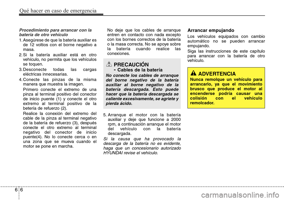 Hyundai Azera 2016 Manual del propietario (Grandeur) (in Spanish) Qué hacer en caso de emergencia
6 6
Procedimiento para arrancar con la
batería de otro vehículo
1. Asegúrese de que la batería auxiliar es
de 12 voltios con el borne negativo a
masa.
2. Si la bat Hyundai Azera 2016 Manual del propietario (Grandeur) (in Spanish) Qué hacer en caso de emergencia
6 6
Procedimiento para arrancar con la
batería de otro vehículo
1. Asegúrese de que la batería auxiliar es
de 12 voltios con el borne negativo a
masa.
2. Si la bat