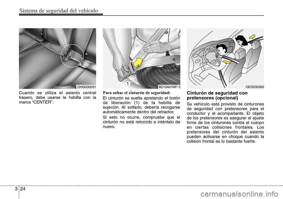 Hyundai Azera 2016  Manual del propietario (Grandeur) (in Spanish) Sistema de seguridad del vehículo
24 3
Cuando se utiliza el asiento central
trasero, debe usarse la hebilla con la
marca “CENTER”.Para soltar el cinturón de seguridad:
El cinturón se suelta apr