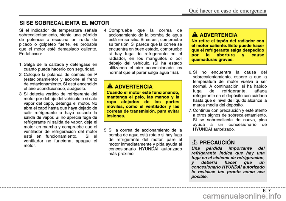 Hyundai Azera 2016 Manual del propietario (Grandeur) (in Spanish) 67
Qué hacer en caso de emergencia
SI SE SOBRECALIENTA EL MOTOR
Si el indicador de temperatura señala
sobrecalentamiento, siente una pérdida
de potencia o escucha un ruido de
picado o golpeteo fuer Hyundai Azera 2016 Manual del propietario (Grandeur) (in Spanish) 67
Qué hacer en caso de emergencia
SI SE SOBRECALIENTA EL MOTOR
Si el indicador de temperatura señala
sobrecalentamiento, siente una pérdida
de potencia o escucha un ruido de
picado o golpeteo fuer