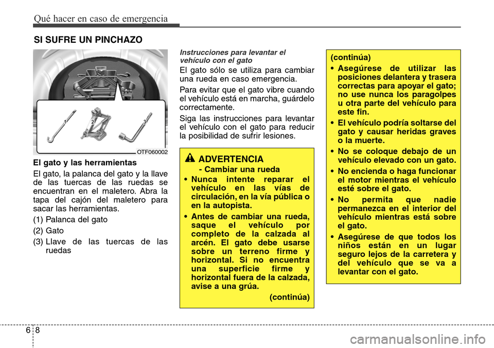 Hyundai Azera 2016 Manual del propietario (Grandeur) (in Spanish) Qué hacer en caso de emergencia
8 6
SI SUFRE UN PINCHAZO
El gato y las herramientas
El gato, la palanca del gato y la llave
de las tuercas de las ruedas se
encuentran en el maletero. Abra la
tapa del Hyundai Azera 2016 Manual del propietario (Grandeur) (in Spanish) Qué hacer en caso de emergencia
8 6
SI SUFRE UN PINCHAZO
El gato y las herramientas
El gato, la palanca del gato y la llave
de las tuercas de las ruedas se
encuentran en el maletero. Abra la
tapa del