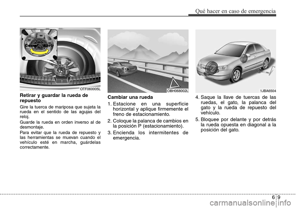 Hyundai Azera 2016 Manual del propietario (Grandeur) (in Spanish) 69
Qué hacer en caso de emergencia
Retirar y guardar la rueda de
repuesto
Gire la tuerca de mariposa que sujeta la
rueda en el sentido de las agujas del
reloj.
Guarde la rueda en orden inverso al de
Hyundai Azera 2016 Manual del propietario (Grandeur) (in Spanish) 69
Qué hacer en caso de emergencia
Retirar y guardar la rueda de
repuesto
Gire la tuerca de mariposa que sujeta la
rueda en el sentido de las agujas del
reloj.
Guarde la rueda en orden inverso al de