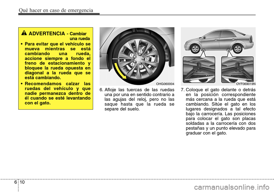 Hyundai Azera 2016 Manual del propietario (Grandeur) (in Spanish) Qué hacer en caso de emergencia
10 6
6. Afloje las tuercas de las ruedas
una por una en sentido contrario a
las agujas del reloj, pero no las
saque hasta que la rueda se
separe del suelo.7. Coloque e Hyundai Azera 2016 Manual del propietario (Grandeur) (in Spanish) Qué hacer en caso de emergencia
10 6
6. Afloje las tuercas de las ruedas
una por una en sentido contrario a
las agujas del reloj, pero no las
saque hasta que la rueda se
separe del suelo.7. Coloque e