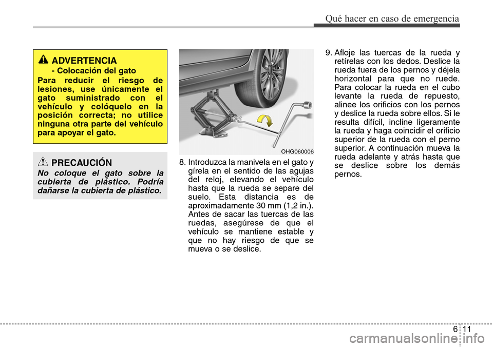 Hyundai Azera 2016 Manual del propietario (Grandeur) (in Spanish) 611
Qué hacer en caso de emergencia
8. Introduzca la manivela en el gato y
gírela en el sentido de las agujas
del reloj, elevando el vehículo
hasta que la rueda se separe del
suelo. Esta distancia Hyundai Azera 2016 Manual del propietario (Grandeur) (in Spanish) 611
Qué hacer en caso de emergencia
8. Introduzca la manivela en el gato y
gírela en el sentido de las agujas
del reloj, elevando el vehículo
hasta que la rueda se separe del
suelo. Esta distancia
