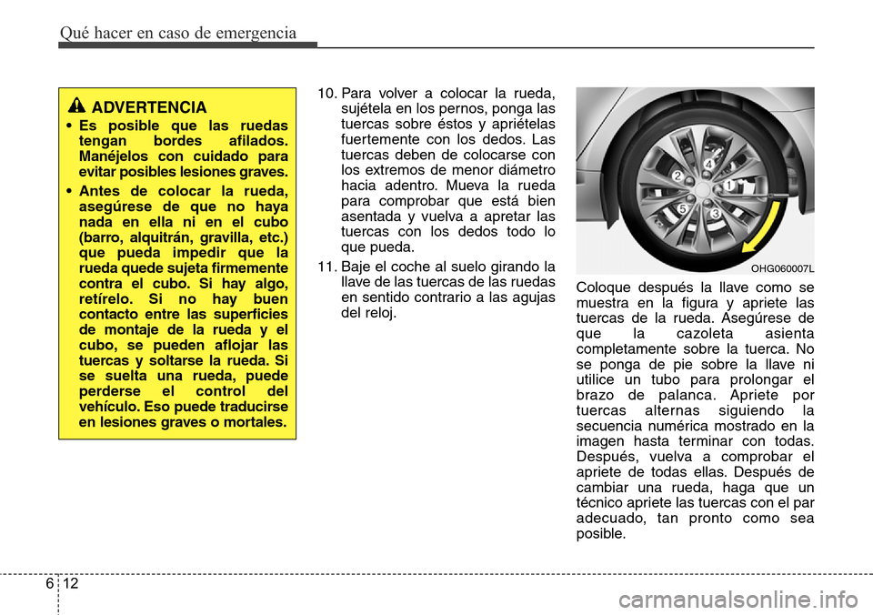 Hyundai Azera 2016 Manual del propietario (Grandeur) (in Spanish) Qué hacer en caso de emergencia
12 6
10. Para volver a colocar la rueda,
sujétela en los pernos, ponga las
tuercas sobre éstos y apriételas
fuertemente con los dedos. Las
tuercas deben de colocars Hyundai Azera 2016 Manual del propietario (Grandeur) (in Spanish) Qué hacer en caso de emergencia
12 6
10. Para volver a colocar la rueda,
sujétela en los pernos, ponga las
tuercas sobre éstos y apriételas
fuertemente con los dedos. Las
tuercas deben de colocars