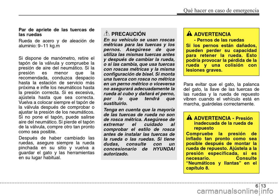 Hyundai Azera 2016 Manual del propietario (Grandeur) (in Spanish) 613
Qué hacer en caso de emergencia
Par de apriete de las tuercas de
las ruedas
Rueda de acero y de aleación de
aluminio:9~11 kg.m
Si dispone de manómetro, retire el
tapón de la válvula y compru Hyundai Azera 2016 Manual del propietario (Grandeur) (in Spanish) 613
Qué hacer en caso de emergencia
Par de apriete de las tuercas de
las ruedas
Rueda de acero y de aleación de
aluminio:9~11 kg.m
Si dispone de manómetro, retire el
tapón de la válvula y compru