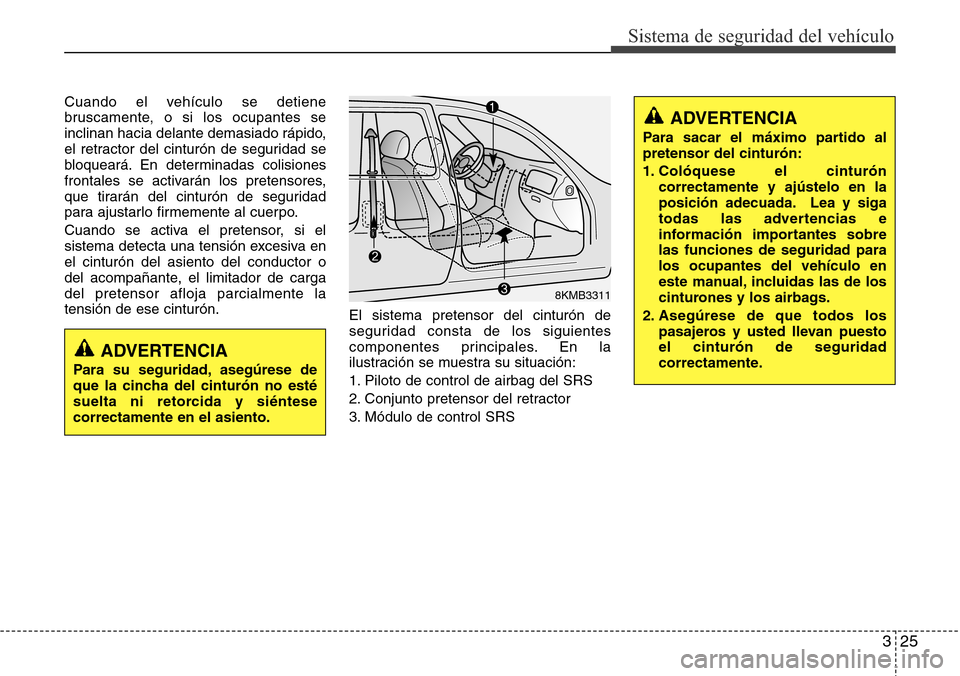 Hyundai Azera 2016  Manual del propietario (Grandeur) (in Spanish) 325
Sistema de seguridad del vehículo
Cuando el vehículo se detiene
bruscamente, o si los ocupantes se
inclinan hacia delante demasiado rápido,
el retractor del cinturón de seguridad se
bloqueará