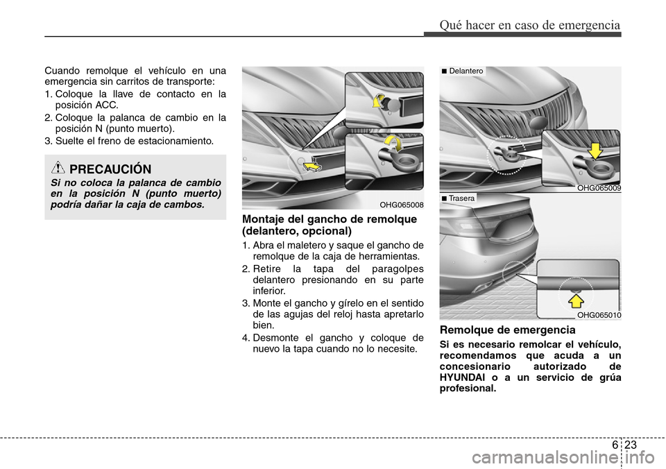 Hyundai Azera 2016 Manual del propietario (Grandeur) (in Spanish) 623
Qué hacer en caso de emergencia
Cuando remolque el vehículo en una
emergencia sin carritos de transporte:
1. Coloque la llave de contacto en la
posición ACC.
2. Coloque la palanca de cambio en Hyundai Azera 2016 Manual del propietario (Grandeur) (in Spanish) 623
Qué hacer en caso de emergencia
Cuando remolque el vehículo en una
emergencia sin carritos de transporte:
1. Coloque la llave de contacto en la
posición ACC.
2. Coloque la palanca de cambio en