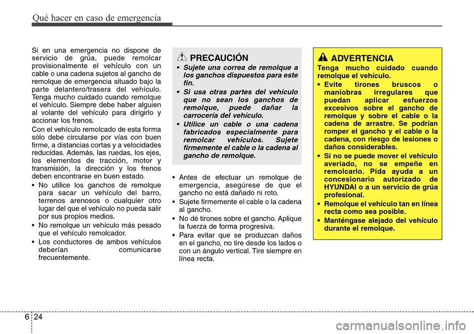 Hyundai Azera 2016 Manual del propietario (Grandeur) (in Spanish) Qué hacer en caso de emergencia
24 6
Si en una emergencia no dispone de
servicio de grúa, puede remolcar
provisionalmente el vehículo con un
cable o una cadena sujetos al gancho de
remolque de emer Hyundai Azera 2016 Manual del propietario (Grandeur) (in Spanish) Qué hacer en caso de emergencia
24 6
Si en una emergencia no dispone de
servicio de grúa, puede remolcar
provisionalmente el vehículo con un
cable o una cadena sujetos al gancho de
remolque de emer