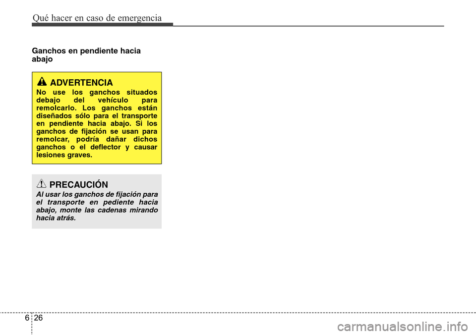Hyundai Azera 2016 Manual del propietario (Grandeur) (in Spanish) Qué hacer en caso de emergencia
26 6
Ganchos en pendiente hacia
abajo
PRECAUCIÓN
Al usar los ganchos de fijación para
el transporte en pediente hacia
abajo, monte las cadenas mirando
hacia atrás.
Hyundai Azera 2016 Manual del propietario (Grandeur) (in Spanish) Qué hacer en caso de emergencia
26 6
Ganchos en pendiente hacia
abajo
PRECAUCIÓN
Al usar los ganchos de fijación para
el transporte en pediente hacia
abajo, monte las cadenas mirando
hacia atrás.