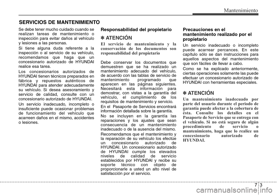 Hyundai Azera 2016  Manual del propietario (Grandeur) (in Spanish) 73
Mantenimiento
SERVICIOS DE MANTENIMIENTO
Se debe tener mucho cuidado cuando se
realizan tareas de mantenimiento o
inspección para evitar daños al vehículo
y lesiones a las personas.
Si tiene alg