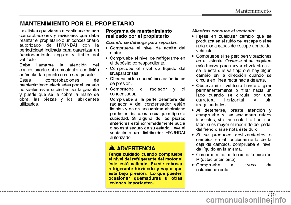 Hyundai Azera 2016  Manual del propietario (Grandeur) (in Spanish) 75
Mantenimiento
MANTENIMIENTO POR EL PROPIETARIO
Las listas que vienen a continuación son
comprobaciones y revisiones que debe
realizar el propietario o un concesionario
autorizado de HYUNDAI con la