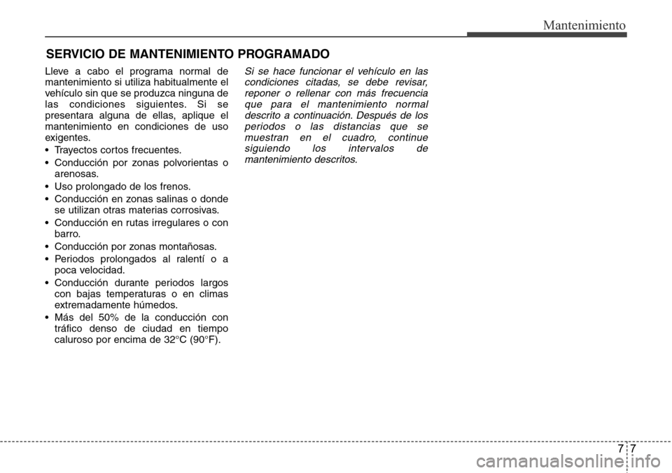 Hyundai Azera 2016  Manual del propietario (Grandeur) (in Spanish) 77
Mantenimiento
SERVICIO DE MANTENIMIENTO PROGRAMADO
Lleve a cabo el programa normal de
mantenimiento si utiliza habitualmente el
vehículo sin que se produzca ninguna de
las condiciones siguientes. 