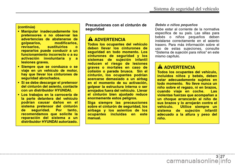 Hyundai Azera 2016  Manual del propietario (Grandeur) (in Spanish) 327
Sistema de seguridad del vehículo
Precauciones con el cinturón de
seguridadBebés o niños pequeños
Debe estar al corriente de la normativa
específica de su país. Las sillas para
bebés o ni�