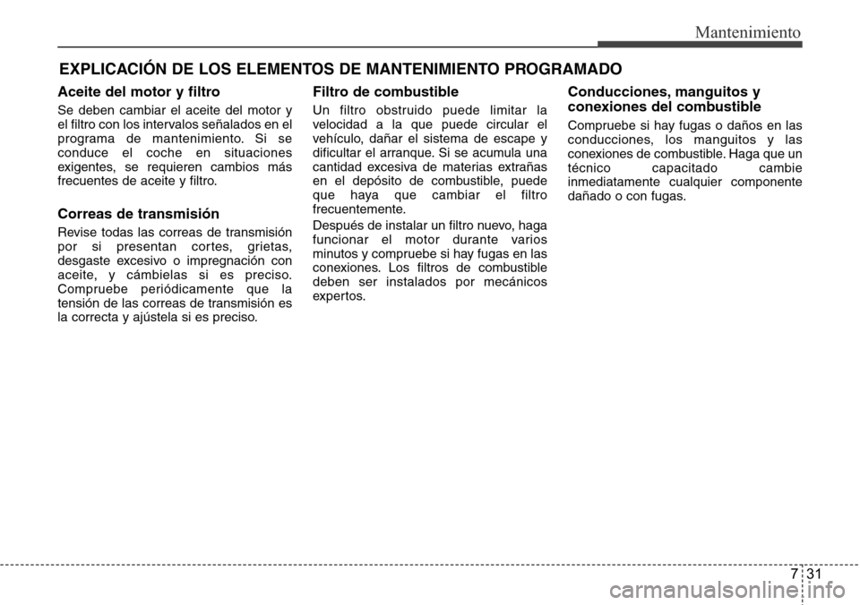 Hyundai Azera 2016 Manual del propietario (Grandeur) (in Spanish) 731
Mantenimiento
EXPLICACIÓN DE LOS ELEMENTOS DE MANTENIMIENTO PROGRAMADO
Aceite del motor y filtro
Se deben cambiar el aceite del motor y
el filtro con los intervalos señalados en el
programa de m Hyundai Azera 2016 Manual del propietario (Grandeur) (in Spanish) 731
Mantenimiento
EXPLICACIÓN DE LOS ELEMENTOS DE MANTENIMIENTO PROGRAMADO
Aceite del motor y filtro
Se deben cambiar el aceite del motor y
el filtro con los intervalos señalados en el
programa de m