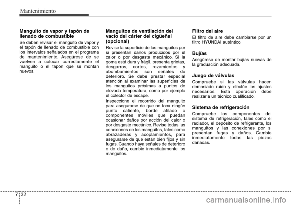 Hyundai Azera 2016 Manual del propietario (Grandeur) (in Spanish) Mantenimiento
32 7
Manguito de vapor y tapón de
llenado de combustible
Se deben revisar el manguito de vapor y
el tapón de llenado de combustible con
los intervalos señalados en el programa
de mant Hyundai Azera 2016 Manual del propietario (Grandeur) (in Spanish) Mantenimiento
32 7
Manguito de vapor y tapón de
llenado de combustible
Se deben revisar el manguito de vapor y
el tapón de llenado de combustible con
los intervalos señalados en el programa
de mant