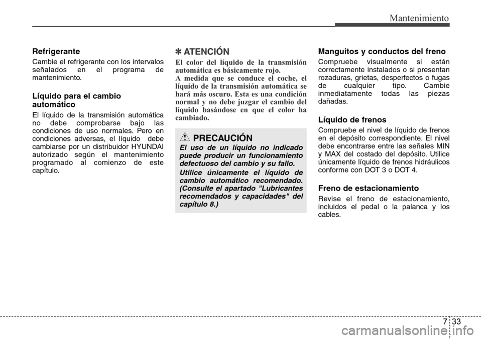 Hyundai Azera 2016 Manual del propietario (Grandeur) (in Spanish) 733
Mantenimiento
Refrigerante
Cambie el refrigerante con los intervalos
señalados en el programa de
mantenimiento.
Líquido para el cambio
automático
El líquido de la transmisión automática
no d Hyundai Azera 2016 Manual del propietario (Grandeur) (in Spanish) 733
Mantenimiento
Refrigerante
Cambie el refrigerante con los intervalos
señalados en el programa de
mantenimiento.
Líquido para el cambio
automático
El líquido de la transmisión automática
no d