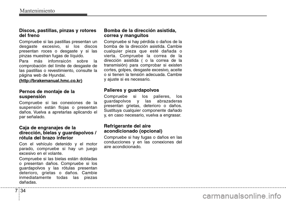 Hyundai Azera 2016 Manual del propietario (Grandeur) (in Spanish) Mantenimiento
34 7
Discos, pastillas, pinzas y rotores
del freno
Compruebe si las pastillas presentan un
desgaste excesivo, si los discos
presentan roces o desgaste y si las
pinzas muestran fugas de l Hyundai Azera 2016 Manual del propietario (Grandeur) (in Spanish) Mantenimiento
34 7
Discos, pastillas, pinzas y rotores
del freno
Compruebe si las pastillas presentan un
desgaste excesivo, si los discos
presentan roces o desgaste y si las
pinzas muestran fugas de l