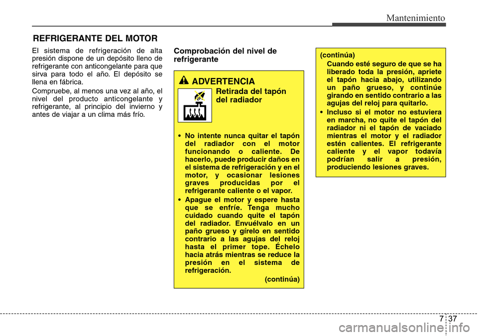 Hyundai Azera 2016 Manual del propietario (Grandeur) (in Spanish) 737
Mantenimiento
REFRIGERANTE DEL MOTOR
El sistema de refrigeración de alta
presión dispone de un depósito lleno de
refrigerante con anticongelante para que
sirva para todo el año. El depósito s Hyundai Azera 2016 Manual del propietario (Grandeur) (in Spanish) 737
Mantenimiento
REFRIGERANTE DEL MOTOR
El sistema de refrigeración de alta
presión dispone de un depósito lleno de
refrigerante con anticongelante para que
sirva para todo el año. El depósito s