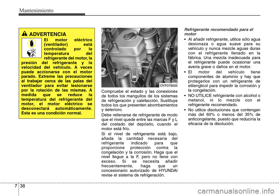 Hyundai Azera 2016 Manual del propietario (Grandeur) (in Spanish) Mantenimiento
38 7
Compruebe el estado y las conexiones
de todos los manguitos de los sistemas
de refrigeración y calefacción. Sustituya
todos los que presenten abombamientos
y deterioro.
Debe relle Hyundai Azera 2016 Manual del propietario (Grandeur) (in Spanish) Mantenimiento
38 7
Compruebe el estado y las conexiones
de todos los manguitos de los sistemas
de refrigeración y calefacción. Sustituya
todos los que presenten abombamientos
y deterioro.
Debe relle