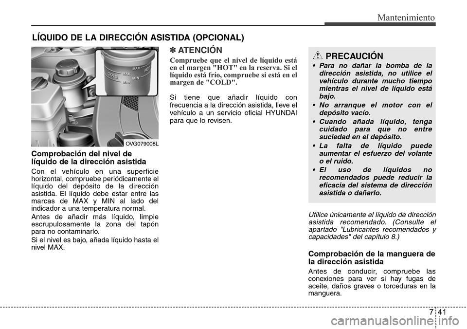 Hyundai Azera 2016 Manual del propietario (Grandeur) (in Spanish) 741
Mantenimiento
LÍQUIDO DE LA DIRECCIÓN ASISTIDA (OPCIONAL)
Comprobación del nivel de
líquido de la dirección asistida
Con el vehículo en una superficie
horizontal, compruebe periódicamente e Hyundai Azera 2016 Manual del propietario (Grandeur) (in Spanish) 741
Mantenimiento
LÍQUIDO DE LA DIRECCIÓN ASISTIDA (OPCIONAL)
Comprobación del nivel de
líquido de la dirección asistida
Con el vehículo en una superficie
horizontal, compruebe periódicamente e