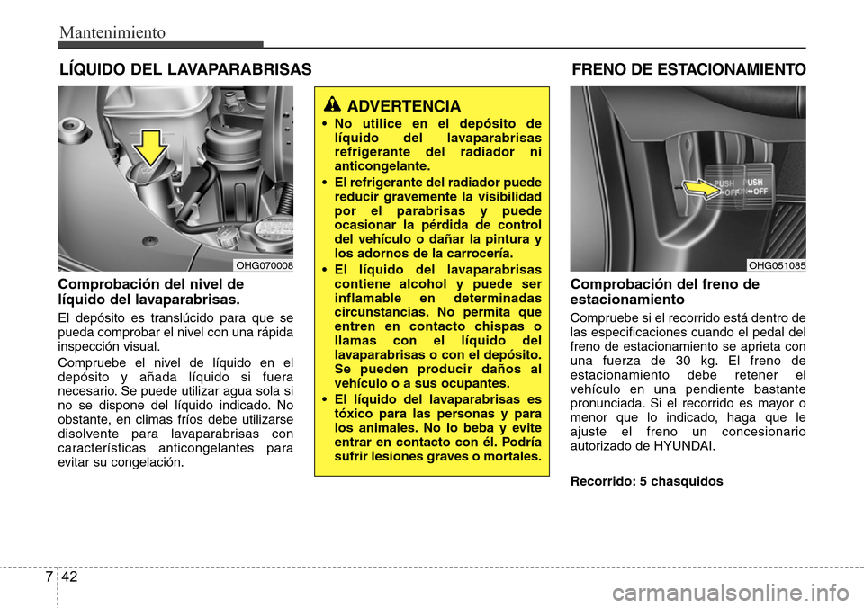 Hyundai Azera 2016 Manual del propietario (Grandeur) (in Spanish) Mantenimiento
42 7
LÍQUIDO DEL LAVAPARABRISAS
Comprobación del nivel de
líquido del lavaparabrisas.
El depósito es translúcido para que se
pueda comprobar el nivel con una rápida
inspección vis Hyundai Azera 2016 Manual del propietario (Grandeur) (in Spanish) Mantenimiento
42 7
LÍQUIDO DEL LAVAPARABRISAS
Comprobación del nivel de
líquido del lavaparabrisas.
El depósito es translúcido para que se
pueda comprobar el nivel con una rápida
inspección vis