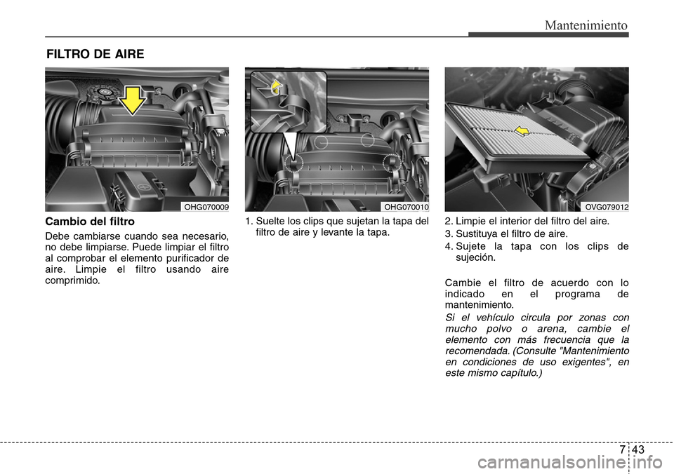 Hyundai Azera 2016 Manual del propietario (Grandeur) (in Spanish) 743
Mantenimiento
FILTRO DE AIRE
Cambio del filtro
Debe cambiarse cuando sea necesario,
no debe limpiarse. Puede limpiar el filtro
al comprobar el elemento purificador de
aire. Limpie el filtro usand Hyundai Azera 2016 Manual del propietario (Grandeur) (in Spanish) 743
Mantenimiento
FILTRO DE AIRE
Cambio del filtro
Debe cambiarse cuando sea necesario,
no debe limpiarse. Puede limpiar el filtro
al comprobar el elemento purificador de
aire. Limpie el filtro usand