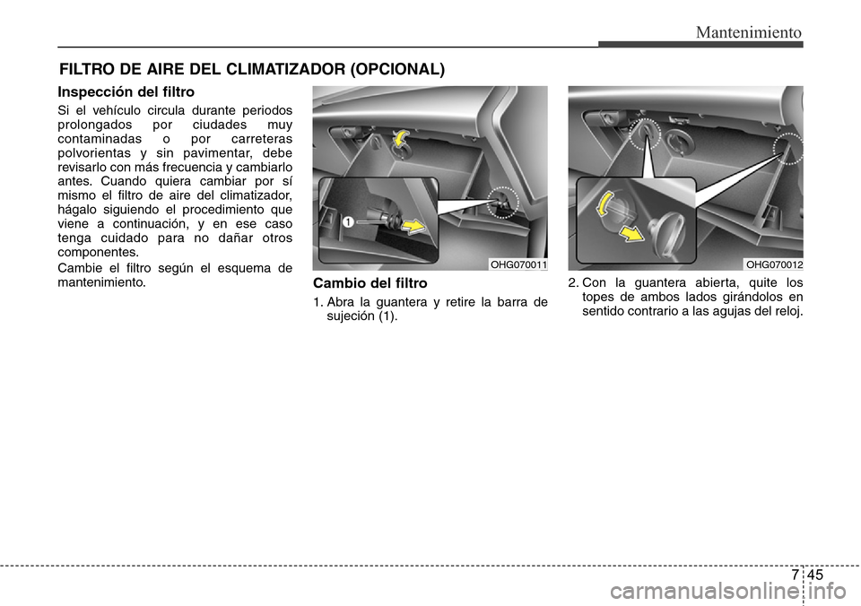 Hyundai Azera 2016 Manual del propietario (Grandeur) (in Spanish) 745
Mantenimiento
FILTRO DE AIRE DEL CLIMATIZADOR (OPCIONAL)
Inspección del filtro
Si el vehículo circula durante periodos
prolongados por ciudades muy
contaminadas o por carreteras
polvorientas y s Hyundai Azera 2016 Manual del propietario (Grandeur) (in Spanish) 745
Mantenimiento
FILTRO DE AIRE DEL CLIMATIZADOR (OPCIONAL)
Inspección del filtro
Si el vehículo circula durante periodos
prolongados por ciudades muy
contaminadas o por carreteras
polvorientas y s