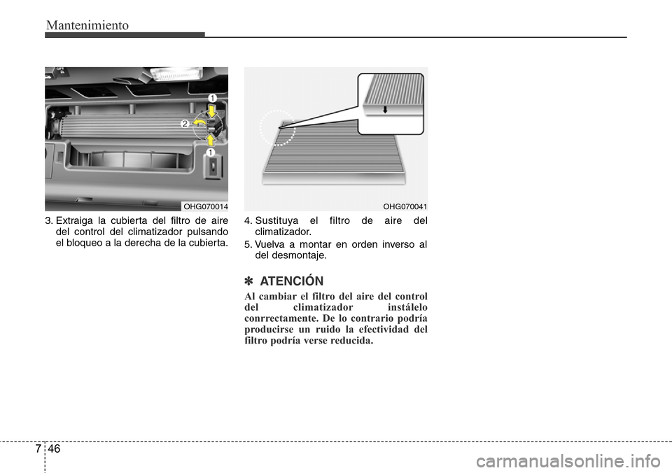 Hyundai Azera 2016 Manual del propietario (Grandeur) (in Spanish) Mantenimiento
46 7
3. Extraiga la cubierta del filtro de aire
del control del climatizador pulsando
el bloqueo a la derecha de la cubierta.4. Sustituya el filtro de aire del
climatizador.
5. Vuelva a Hyundai Azera 2016 Manual del propietario (Grandeur) (in Spanish) Mantenimiento
46 7
3. Extraiga la cubierta del filtro de aire
del control del climatizador pulsando
el bloqueo a la derecha de la cubierta.4. Sustituya el filtro de aire del
climatizador.
5. Vuelva a