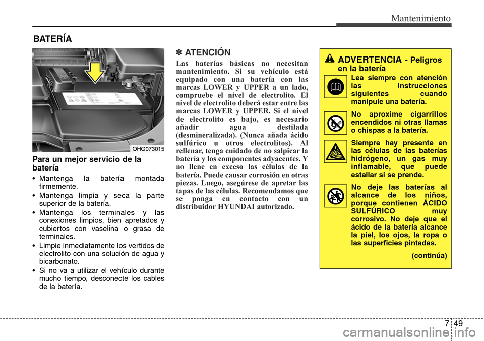 Hyundai Azera 2016 Manual del propietario (Grandeur) (in Spanish) 749
Mantenimiento
BATERÍA
Para un mejor servicio de la
batería
• Mantenga la batería montada
firmemente.
• Mantenga limpia y seca la parte
superior de la batería.
• Mantenga los terminales y Hyundai Azera 2016 Manual del propietario (Grandeur) (in Spanish) 749
Mantenimiento
BATERÍA
Para un mejor servicio de la
batería
• Mantenga la batería montada
firmemente.
• Mantenga limpia y seca la parte
superior de la batería.
• Mantenga los terminales y