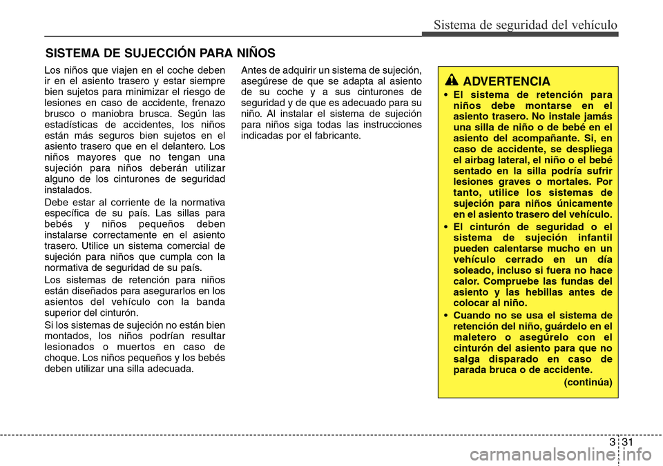 Hyundai Azera 2016 Manual del propietario (Grandeur) (in Spanish) 331
Sistema de seguridad del vehículo
SISTEMA DE SUJECCIÓN PARA NIÑOS
Los niños que viajen en el coche deben
ir en el asiento trasero y estar siempre
bien sujetos para minimizar el riesgo de
lesio Hyundai Azera 2016 Manual del propietario (Grandeur) (in Spanish) 331
Sistema de seguridad del vehículo
SISTEMA DE SUJECCIÓN PARA NIÑOS
Los niños que viajen en el coche deben
ir en el asiento trasero y estar siempre
bien sujetos para minimizar el riesgo de
lesio