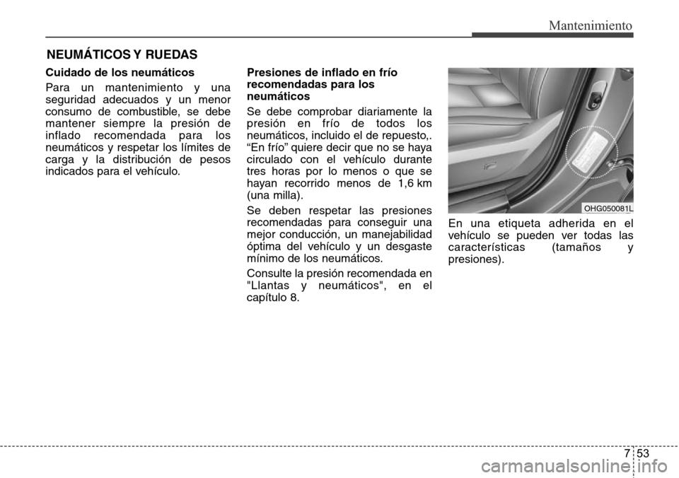 Hyundai Azera 2016 Manual del propietario (Grandeur) (in Spanish) 753
Mantenimiento
NEUMÁTICOS Y RUEDAS
Cuidado de los neumáticos
Para un mantenimiento y una
seguridad adecuados y un menor
consumo de combustible, se debe
mantener siempre la presión de
inflado re Hyundai Azera 2016 Manual del propietario (Grandeur) (in Spanish) 753
Mantenimiento
NEUMÁTICOS Y RUEDAS
Cuidado de los neumáticos
Para un mantenimiento y una
seguridad adecuados y un menor
consumo de combustible, se debe
mantener siempre la presión de
inflado re