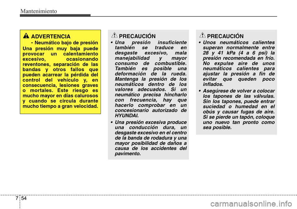 Hyundai Azera 2016 Manual del propietario (Grandeur) (in Spanish) Mantenimiento
54 7
PRECAUCIÓN
• Una presión insuficiente
también se traduce en
desgaste excesivo, mala
manejabilidad y mayor
consumo de combustible.
También es posible una
deformación de la rue Hyundai Azera 2016 Manual del propietario (Grandeur) (in Spanish) Mantenimiento
54 7
PRECAUCIÓN
• Una presión insuficiente
también se traduce en
desgaste excesivo, mala
manejabilidad y mayor
consumo de combustible.
También es posible una
deformación de la rue