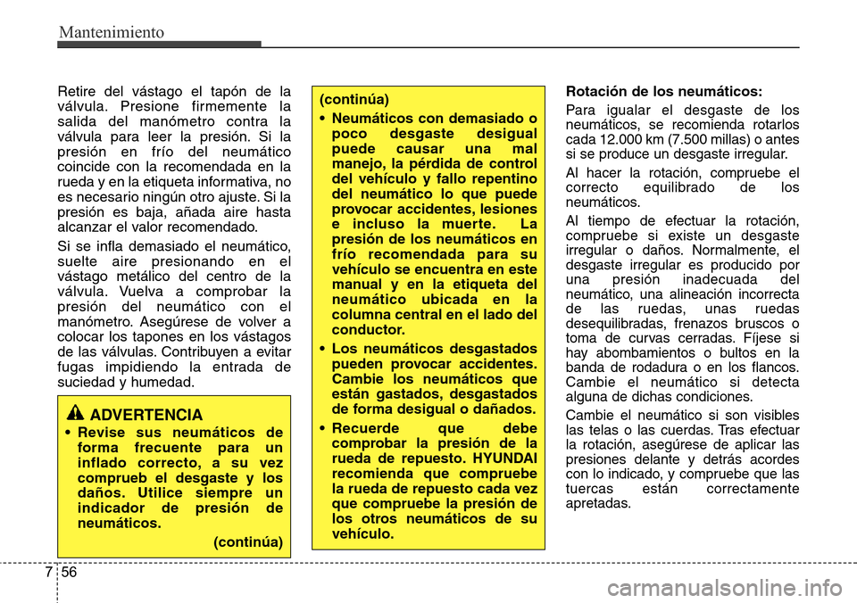 Hyundai Azera 2016 Manual del propietario (Grandeur) (in Spanish) Mantenimiento
56 7
Retire del vástago el tapón de la
válvula. Presione firmemente la
salida del manómetro contra la
válvula para leer la presión. Si la
presión en frío del neumático
coincide Hyundai Azera 2016 Manual del propietario (Grandeur) (in Spanish) Mantenimiento
56 7
Retire del vástago el tapón de la
válvula. Presione firmemente la
salida del manómetro contra la
válvula para leer la presión. Si la
presión en frío del neumático
coincide