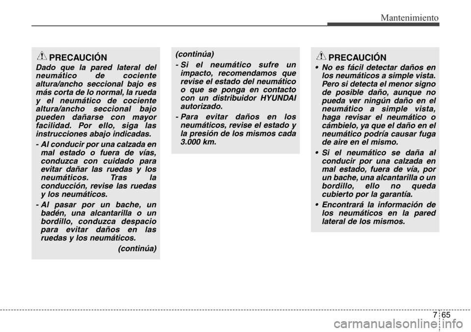 Hyundai Azera 2016 Manual del propietario (Grandeur) (in Spanish) 765
Mantenimiento
PRECAUCIÓN
Dado que la pared lateral del
neumático de cociente
altura/ancho seccional bajo es
más corta de lo normal, la rueda
y el neumático de cociente
altura/ancho seccional b Hyundai Azera 2016 Manual del propietario (Grandeur) (in Spanish) 765
Mantenimiento
PRECAUCIÓN
Dado que la pared lateral del
neumático de cociente
altura/ancho seccional bajo es
más corta de lo normal, la rueda
y el neumático de cociente
altura/ancho seccional b