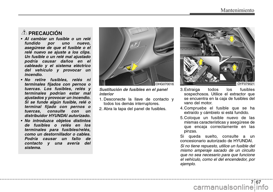 Hyundai Azera 2016 Manual del propietario (Grandeur) (in Spanish) 767
Mantenimiento
Sustitución de fusibles en el panel
interior
1. Desconecte la llave de contacto y
todos los demás interruptores.
2. Abra la tapa del panel de fusibles.3. Extraiga todos los fusible Hyundai Azera 2016 Manual del propietario (Grandeur) (in Spanish) 767
Mantenimiento
Sustitución de fusibles en el panel
interior
1. Desconecte la llave de contacto y
todos los demás interruptores.
2. Abra la tapa del panel de fusibles.3. Extraiga todos los fusible
